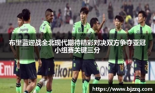 布里蓝迎战全北现代期待精彩对决双方争夺亚冠小组赛关键三分