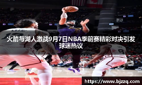 火箭与湖人激战9月7日NBA季前赛精彩对决引发球迷热议